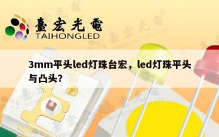 3mm平头led灯珠台宏，led灯珠平头与凸头？
