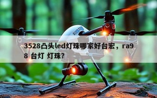 3528凸头led灯珠哪家好台宏，ra98 台灯 灯珠？