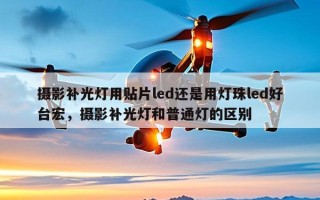 摄影补光灯用贴片led还是用灯珠led好台宏，摄影补光灯和普通灯的区别