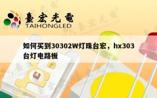 如何买到30302W灯珠台宏，hx303台灯电路板