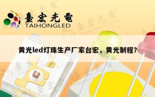 黄光led灯珠生产厂家台宏，黄光制程？
