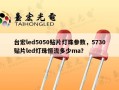 台宏led5050贴片灯珠参数，5730贴片led灯珠恒流多少ma？