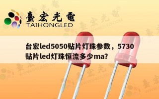 台宏led5050贴片灯珠参数，5730贴片led灯珠恒流多少ma？