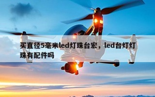 买直径5毫米led灯珠台宏，led台灯灯珠有配件吗