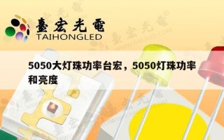 5050大灯珠功率台宏，5050灯珠功率和亮度