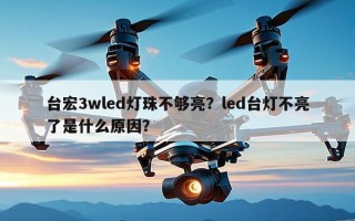 台宏3wled灯珠不够亮？led台灯不亮了是什么原因？