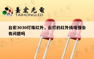 台宏3030灯珠红外，台灯的红外线增强会有问题吗