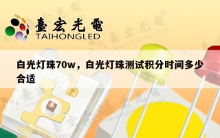 白光灯珠70w，白光灯珠测试积分时间多少合适