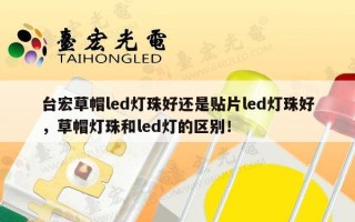 台宏草帽led灯珠好还是贴片led灯珠好，草帽灯珠和led灯的区别！