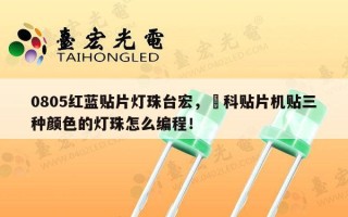 0805红蓝贴片灯珠台宏，朤科贴片机贴三种颜色的灯珠怎么编程！
