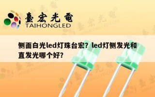 侧面白光led灯珠台宏？led灯侧发光和直发光哪个好？