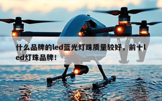 什么品牌的led蓝光灯珠质量较好，前十led灯珠品牌！