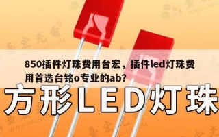 850插件灯珠费用台宏，插件led灯珠费用首选台铭o专业的ab？