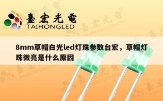 8mm草帽白光led灯珠参数台宏，草帽灯珠微亮是什么原因