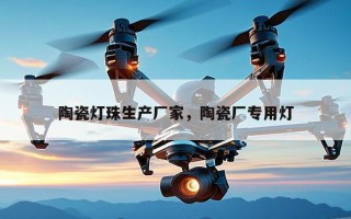 陶瓷灯珠生产厂家，陶瓷厂专用灯