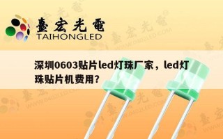 深圳0603贴片led灯珠厂家，led灯珠贴片机费用？