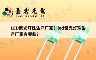 LED紫光灯珠生产厂家？led紫光灯珠生产厂家有哪些？