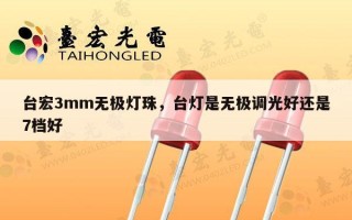 台宏3mm无极灯珠，台灯是无极调光好还是7档好