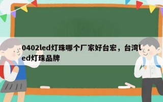 0402led灯珠哪个厂家好台宏，台湾led灯珠品牌