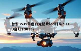 台宏3535单色白光贴片led灯珠？LED台灯TG035？