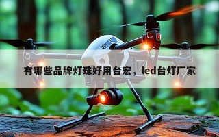 有哪些品牌灯珠好用台宏，led台灯厂家