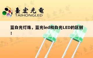 蓝白光灯珠，蓝光led和白光LED的区别！