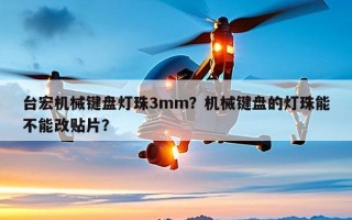 台宏机械键盘灯珠3mm？机械键盘的灯珠能不能改贴片？
