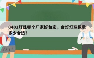 0402灯珠哪个厂家好台宏，台灯灯珠数量多少合适？