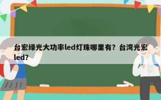 台宏绿光大功率led灯珠哪里有？台湾光宏led？