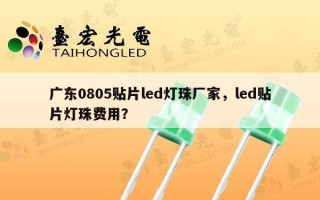 广东0805贴片led灯珠厂家，led贴片灯珠费用？
