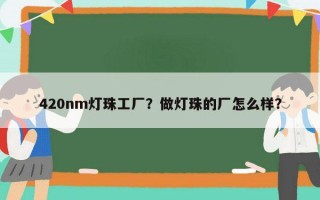 420nm灯珠工厂？做灯珠的厂怎么样？