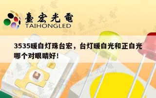 3535暖白灯珠台宏，台灯暖白光和正白光哪个对眼睛好！