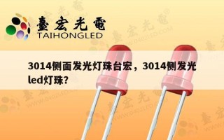 3014侧面发光灯珠台宏，3014侧发光led灯珠？