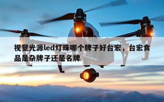 视觉光源led灯珠哪个牌子好台宏，台宏食品是杂牌子还是名牌