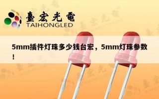 5mm插件灯珠多少钱台宏，5mm灯珠参数！