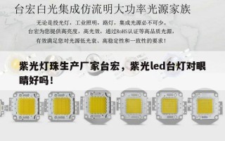 紫光灯珠生产厂家台宏，紫光led台灯对眼睛好吗！