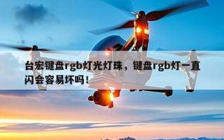 台宏键盘rgb灯光灯珠，键盘rgb灯一直闪会容易坏吗！