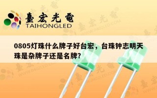 0805灯珠什么牌子好台宏，台珠钟志明天珠是杂牌子还是名牌？