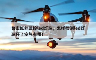 台宏红外监控led灯珠，怎样检测led灯珠坏了空气有汞！