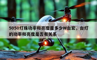 5050灯珠功率和亮度是多少W台宏，台灯的功率和亮度是否有关系