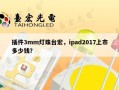 插件3mm灯珠台宏，ipad2017上市多少钱？