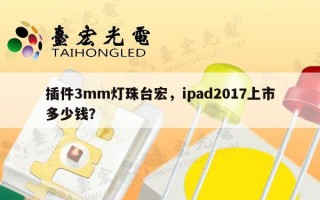 插件3mm灯珠台宏，ipad2017上市多少钱？