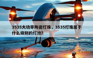 3535大功率陶瓷灯珠，3535灯珠属于什么级别的灯泡？