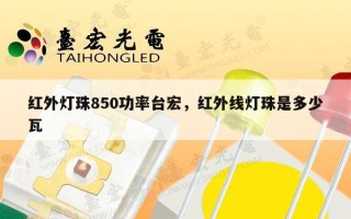 红外灯珠850功率台宏，红外线灯珠是多少瓦