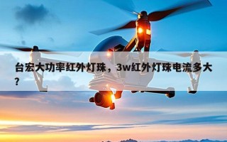 台宏大功率红外灯珠，3w红外灯珠电流多大？