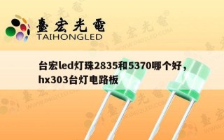 台宏led灯珠2835和5370哪个好，hx303台灯电路板