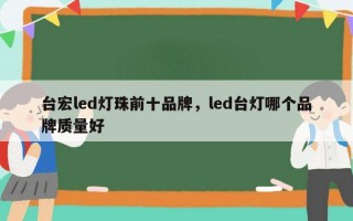 台宏led灯珠前十品牌，led台灯哪个品牌质量好