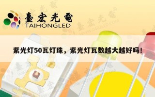 紫光灯50瓦灯珠，紫光灯瓦数越大越好吗！