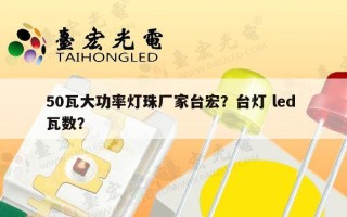 50瓦大功率灯珠厂家台宏？台灯 led 瓦数？