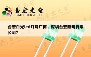 台宏白光led灯珠厂商，深圳台宏照明有限公司？